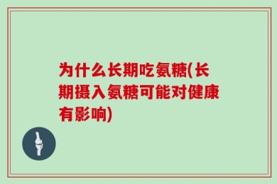 为什么长期吃氨糖(长期摄入氨糖可能对健康有影响)