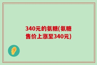 340元的氨糖(氨糖售价上涨至340元)