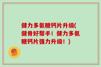 健力多氨糖钙片升级(健骨好帮手！健力多氨糖钙片强力升级！)