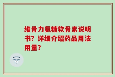 维骨力氨糖软骨素说明书？详细介绍药品用法用量？