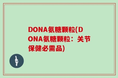 DONA氨糖颗粒(DONA氨糖颗粒：关节保健必需品)