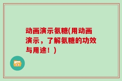 动画演示氨糖(用动画演示，了解氨糖的功效与用途！)