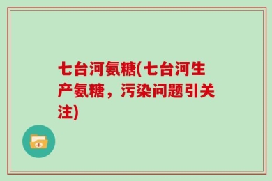 七台河氨糖(七台河生产氨糖，污染问题引关注)