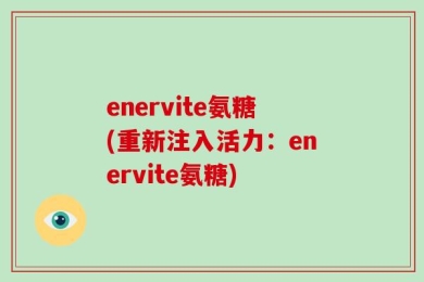 enervite氨糖(重新注入活力：enervite氨糖)