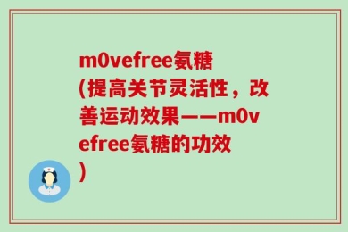 m0vefree氨糖(提高关节灵活性，改善运动效果——m0vefree氨糖的功效)