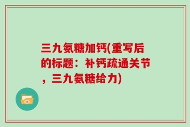 三九氨糖加钙(重写后的标题：补钙疏通关节，三九氨糖给力)
