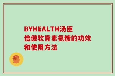 BYHEALTH汤臣倍健软骨素氨糖的功效和使用方法