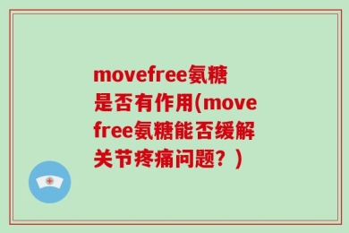 movefree氨糖是否有作用(movefree氨糖能否缓解关节疼痛问题？)