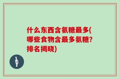 什么东西含氨糖最多(哪些食物含最多氨糖？排名揭晓)