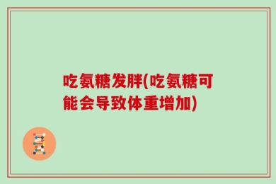 吃氨糖发胖(吃氨糖可能会导致体重增加)