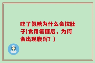 吃了氨糖为什么会拉肚子(食用氨糖后，为何会出现腹泻？)