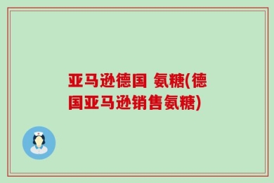 亚马逊德国 氨糖(德国亚马逊销售氨糖)
