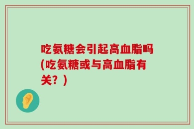 吃氨糖会引起高血脂吗(吃氨糖或与高血脂有关？)