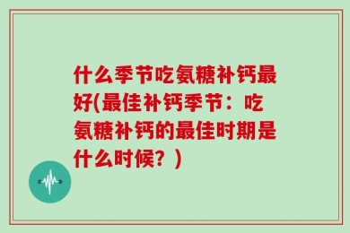 什么季节吃氨糖补钙最好(最佳补钙季节：吃氨糖补钙的最佳时期是什么时候？)