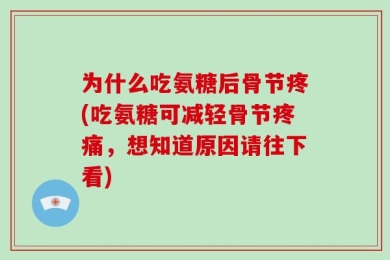 为什么吃氨糖后骨节疼(吃氨糖可减轻骨节疼痛，想知道原因请往下看)