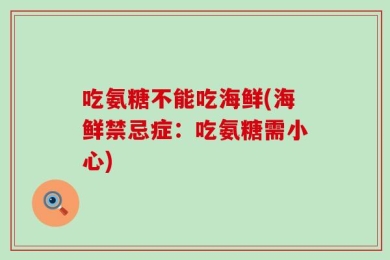 吃氨糖不能吃海鲜(海鲜禁忌症：吃氨糖需小心)