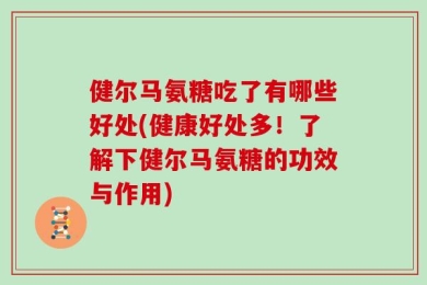 健尔马氨糖吃了有哪些好处(健康好处多！了解下健尔马氨糖的功效与作用)