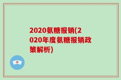 2020氨糖报销(2020年度氨糖报销政策解析)