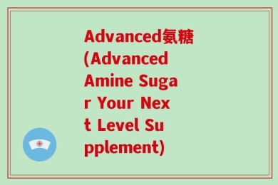 Advanced氨糖(Advanced Amine Sugar Your Next Level Supplement)