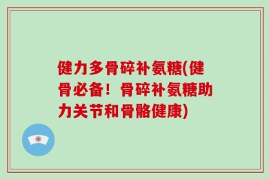 健力多骨碎补氨糖(健骨必备！骨碎补氨糖助力关节和骨骼健康)
