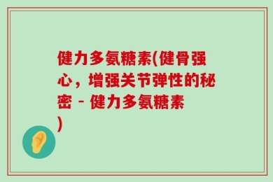 健力多氨糖素(健骨强心，增强关节弹性的秘密 - 健力多氨糖素)