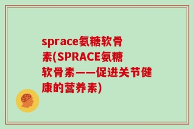 sprace氨糖软骨素(SPRACE氨糖软骨素——促进关节健康的营养素)