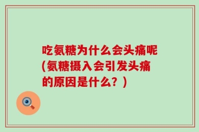 吃氨糖为什么会头痛呢(氨糖摄入会引发头痛的原因是什么？)