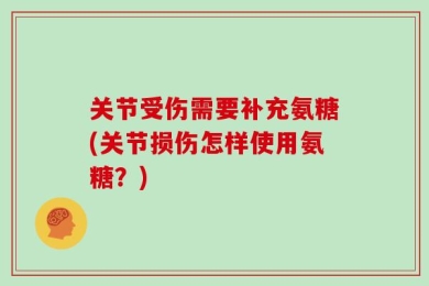 关节受伤需要补充氨糖(关节损伤怎样使用氨糖？)