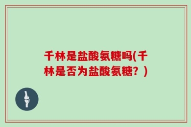 千林是盐酸氨糖吗(千林是否为盐酸氨糖？)