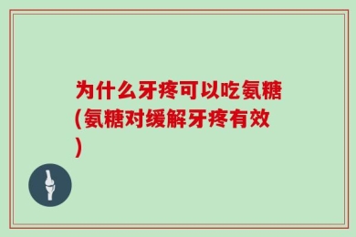 为什么牙疼可以吃氨糖(氨糖对缓解牙疼有效)