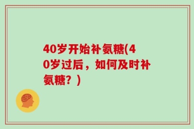 40岁开始补氨糖(40岁过后，如何及时补氨糖？)