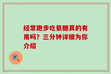 经常跑步吃氨糖真的有用吗？三分钟详细为你介绍