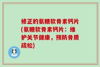 修正的氨糖软骨素钙片(氨糖软骨素钙片：维护关节健康，预防骨质疏松)