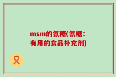 msm的氨糖(氨糖：有用的食品补充剂)