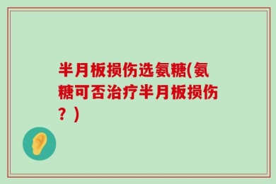 半月板损伤选氨糖(氨糖可否治疗半月板损伤？)