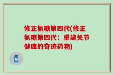 修正氨糖第四代(修正氨糖第四代：重建关节健康的奇迹药物)