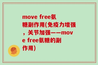 move free氨糖副作用(免疫力增强，关节加强——move free氨糖的副作用)