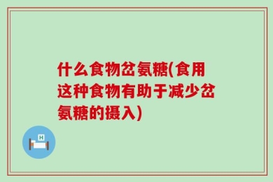 什么食物岔氨糖(食用这种食物有助于减少岔氨糖的摄入)