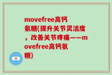 movefree高钙氨糖(提升关节灵活度，改善关节疼痛——movefree高钙氨糖)