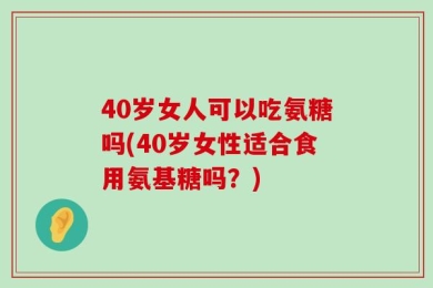 40岁女人可以吃氨糖吗(40岁女性适合食用氨基糖吗？)
