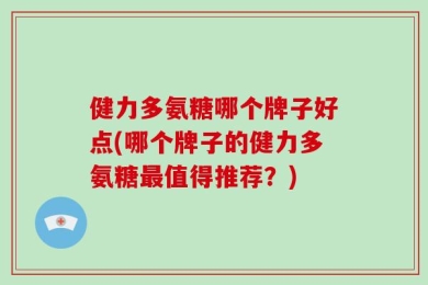 健力多氨糖哪个牌子好点(哪个牌子的健力多氨糖最值得推荐？)