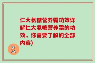 仁大氨糖营养霜功效详解仁大氨糖营养霜的功效，你需要了解的全部内容)
