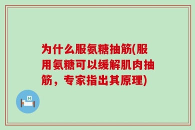 为什么服氨糖抽筋(服用氨糖可以缓解肌肉抽筋，专家指出其原理)