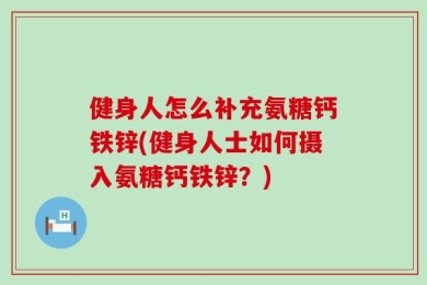 健身人怎么补充氨糖钙铁锌(健身人士如何摄入氨糖钙铁锌？)