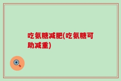 吃氨糖减肥(吃氨糖可助减重)