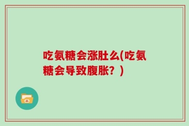 吃氨糖会涨肚么(吃氨糖会导致腹胀？)
