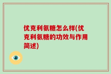 优克利氨糖怎么样(优克利氨糖的功效与作用简述)