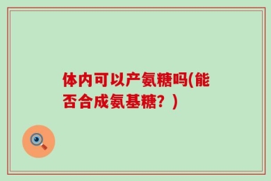 体内可以产氨糖吗(能否合成氨基糖？)