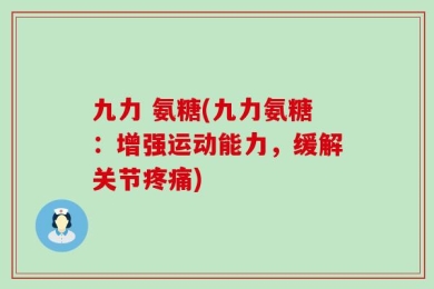 九力 氨糖(九力氨糖：增强运动能力，缓解关节疼痛)