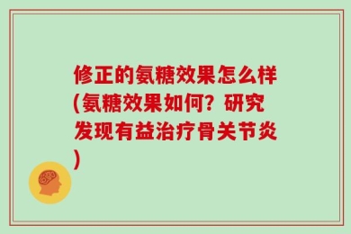 修正的氨糖效果怎么样(氨糖效果如何？研究发现有益治疗骨关节炎)